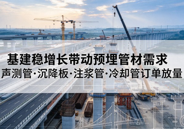 江宁基建稳增长带动预埋监测管材需求，声测管、沉降板、注浆管订单持续放量
